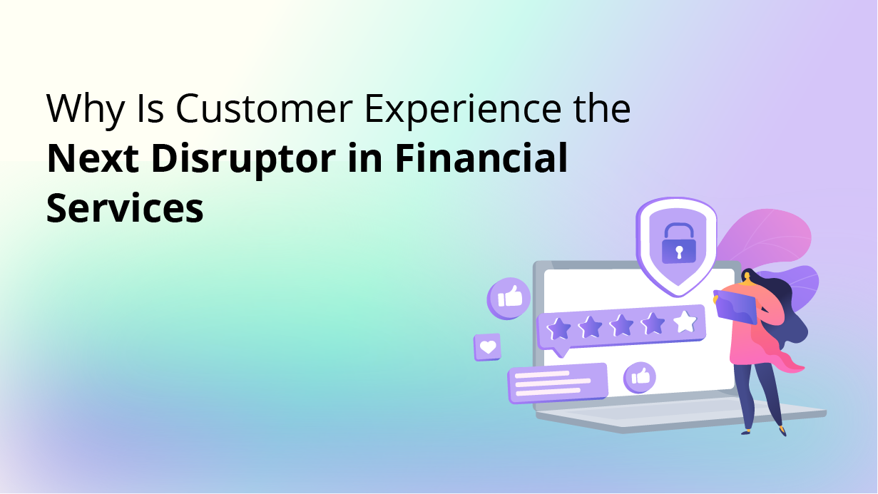 Why CX is the Next Disruptor in Financial Services